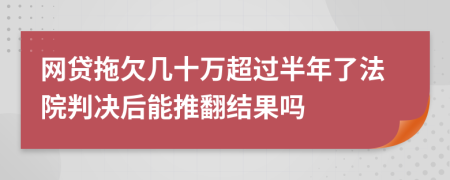 网贷拖欠几十万超过半年了法院判决后能推翻结果吗