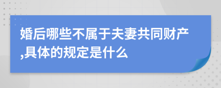 婚后哪些不属于夫妻共同财产,具体的规定是什么