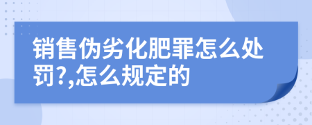 销售伪劣化肥罪怎么处罚?,怎么规定的