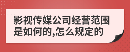 影视传媒公司经营范围是如何的,怎么规定的