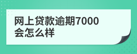 网上贷款逾期7000会怎么样