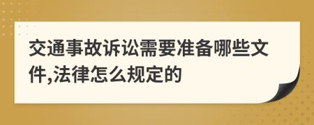交通事故诉讼需要准备哪些文件,法律怎么规定的