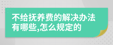 不给抚养费的解决办法有哪些,怎么规定的
