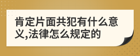 肯定片面共犯有什么意义,法律怎么规定的