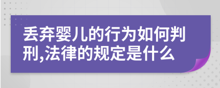 丢弃婴儿的行为如何判刑,法律的规定是什么