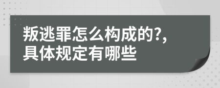 叛逃罪怎么构成的?,具体规定有哪些