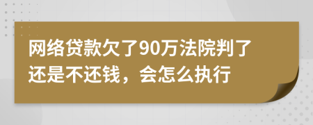 网络贷款欠了90万法院判了还是不还钱，会怎么执行