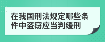 在我国刑法规定哪些条件中盗窃应当判缓刑