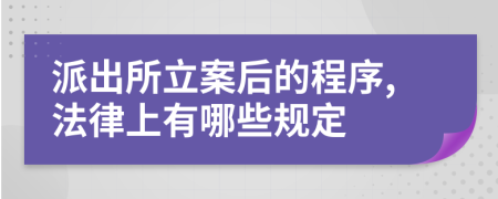 派出所立案后的程序,法律上有哪些规定