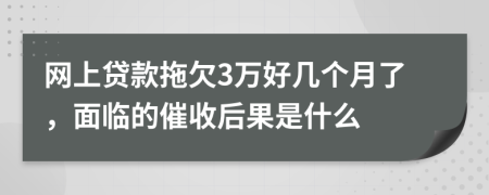 网上贷款拖欠3万好几个月了，面临的催收后果是什么