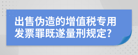 出售伪造的增值税专用发票罪既遂量刑规定?