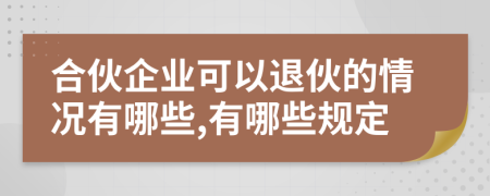 合伙企业可以退伙的情况有哪些,有哪些规定