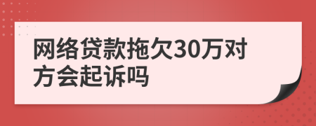 网络贷款拖欠30万对方会起诉吗