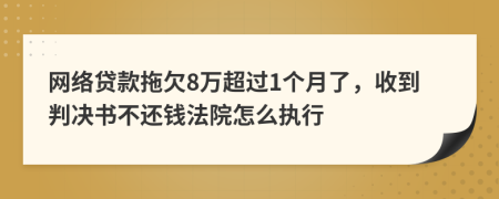 网络贷款拖欠8万超过1个月了，收到判决书不还钱法院怎么执行