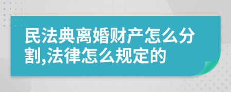 民法典离婚财产怎么分割,法律怎么规定的