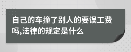 自己的车撞了别人的要误工费吗,法律的规定是什么