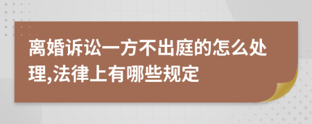 离婚诉讼一方不出庭的怎么处理,法律上有哪些规定