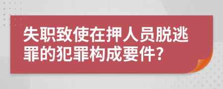 失职致使在押人员脱逃罪的犯罪构成要件?