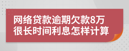 网络贷款逾期欠款8万很长时间利息怎样计算