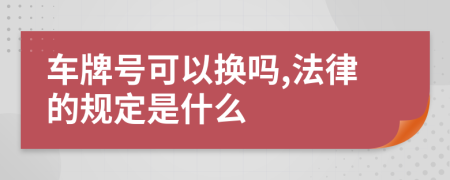 车牌号可以换吗,法律的规定是什么