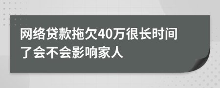 网络贷款拖欠40万很长时间了会不会影响家人