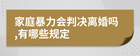 家庭暴力会判决离婚吗,有哪些规定