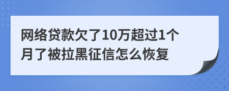 网络贷款欠了10万超过1个月了被拉黑征信怎么恢复