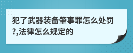 犯了武器装备肇事罪怎么处罚?,法律怎么规定的