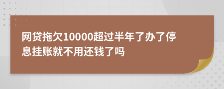 网贷拖欠10000超过半年了办了停息挂账就不用还钱了吗