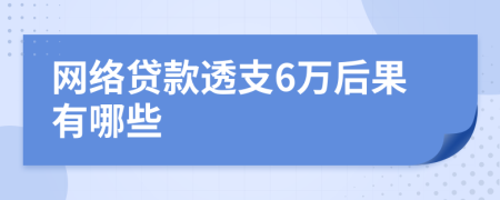 网络贷款透支6万后果有哪些