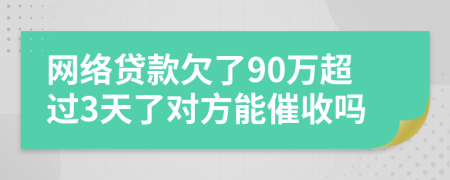 网络贷款欠了90万超过3天了对方能催收吗