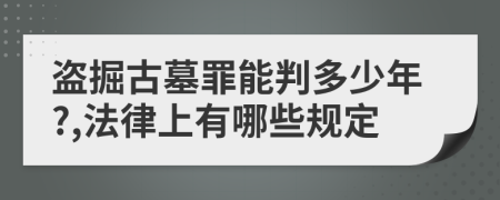 盗掘古墓罪能判多少年?,法律上有哪些规定