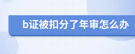 b证被扣分了年审怎么办