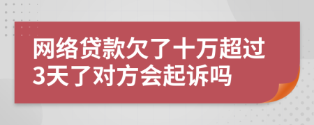 网络贷款欠了十万超过3天了对方会起诉吗