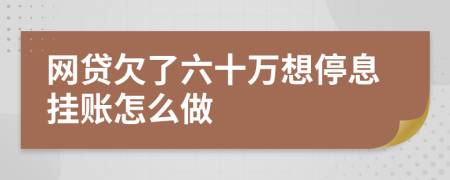 网贷欠了六十万想停息挂账怎么做