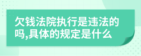 欠钱法院执行是违法的吗,具体的规定是什么