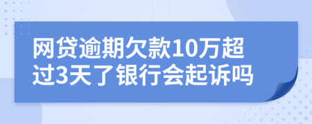 网贷逾期欠款10万超过3天了银行会起诉吗