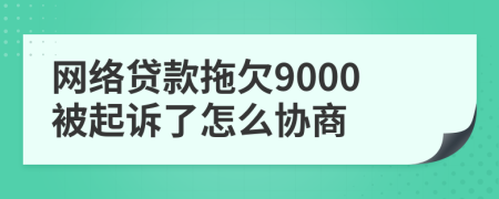 网络贷款拖欠9000被起诉了怎么协商