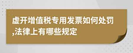 虚开增值税专用发票如何处罚,法律上有哪些规定