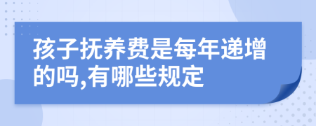 孩子抚养费是每年递增的吗,有哪些规定