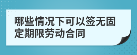 哪些情况下可以签无固定期限劳动合同