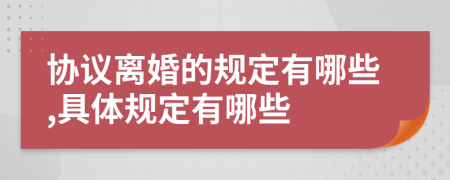 协议离婚的规定有哪些,具体规定有哪些