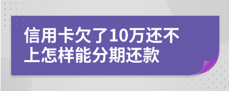 信用卡欠了10万还不上怎样能分期还款