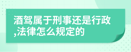 酒驾属于刑事还是行政,法律怎么规定的