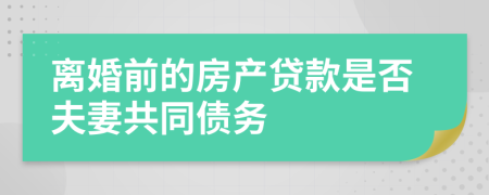 离婚前的房产贷款是否夫妻共同债务