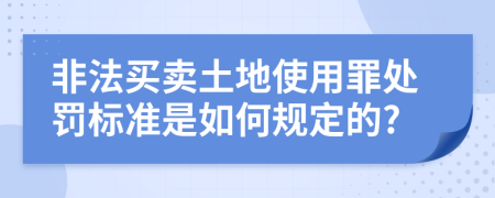 非法买卖土地使用罪处罚标准是如何规定的?