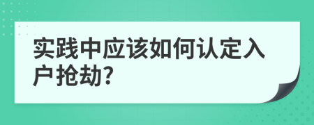 实践中应该如何认定入户抢劫?