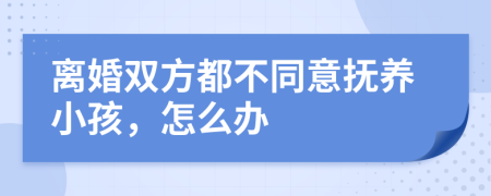 离婚双方都不同意抚养小孩，怎么办