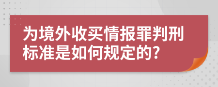 为境外收买情报罪判刑标准是如何规定的?