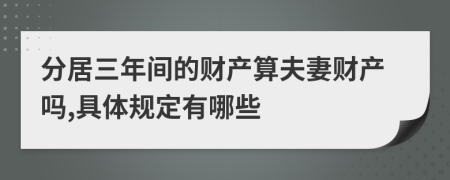 分居三年间的财产算夫妻财产吗,具体规定有哪些